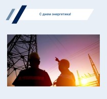 Группа компаний ЭнергоПроф поздравляет с днем энергетика!